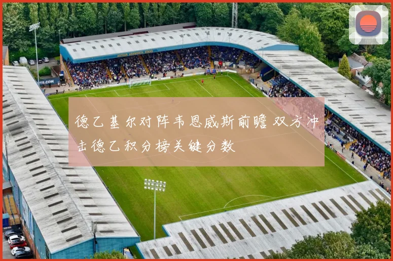 德乙基尔对阵韦恩威斯前瞻 双方冲击德乙积分榜关键分数