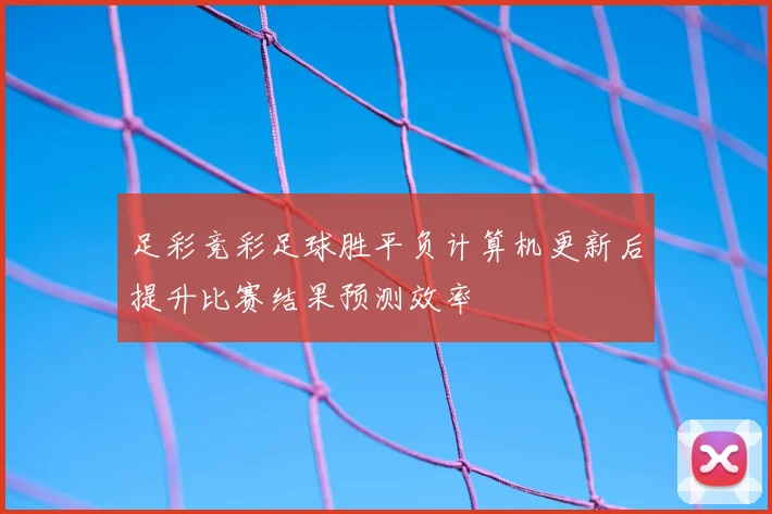 足彩竞彩足球胜平负计算机更新后提升比赛结果预测效率