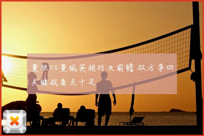 曼联vs曼城英超对决前瞻 双方争四关键战看点十足