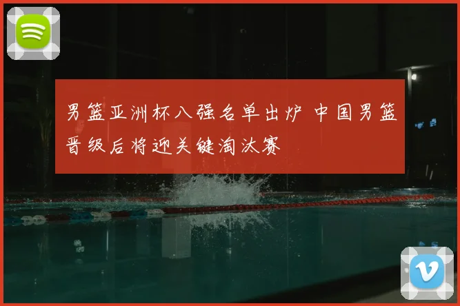 男篮亚洲杯八强名单出炉 中国男篮晋级后将迎关键淘汰赛