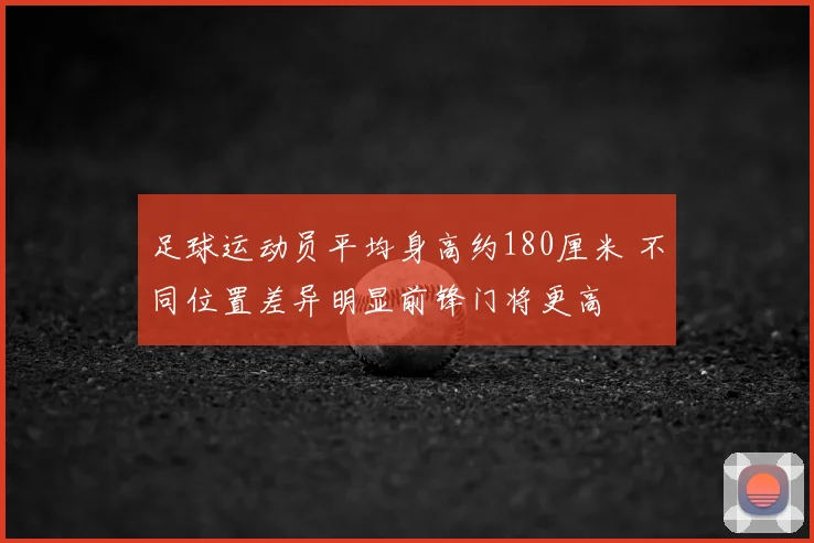 足球运动员平均身高约180厘米 不同位置差异明显前锋门将更高
