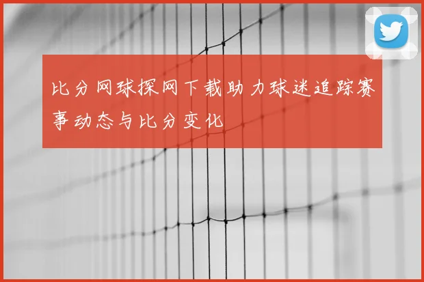 比分网球探网下载助力球迷追踪赛事动态与比分变化