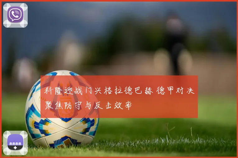 科隆迎战门兴格拉德巴赫 德甲对决聚焦防守与反击效率