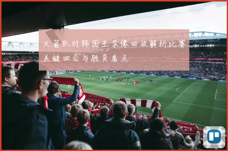 火箭队对阵国王录像回放解析比赛关键回合与胜负看点