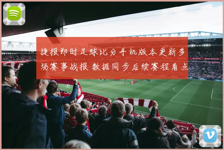 捷报即时足球比分手机版本更新多场赛事战报 数据同步后续赛程看点