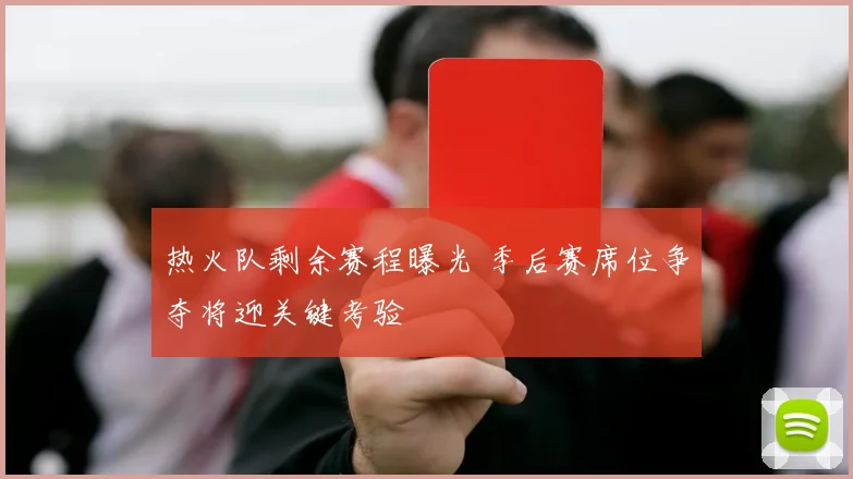 热火队剩余赛程曝光 季后赛席位争夺将迎关键考验