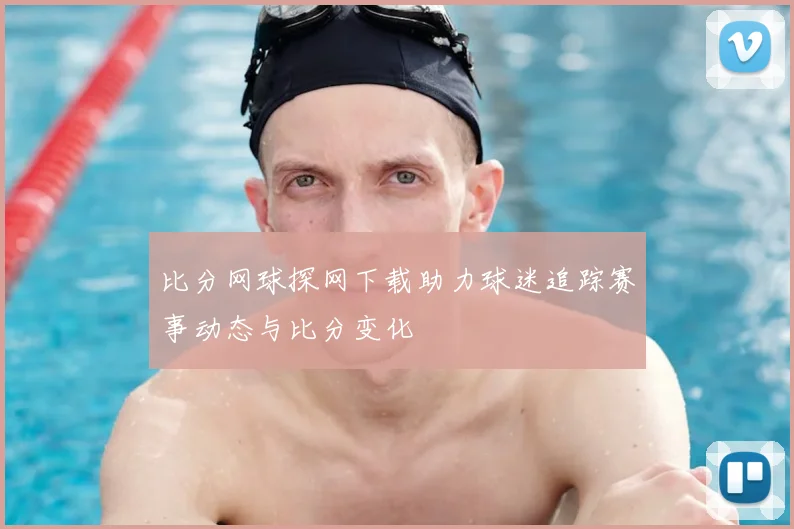 比分网球探网下载助力球迷追踪赛事动态与比分变化