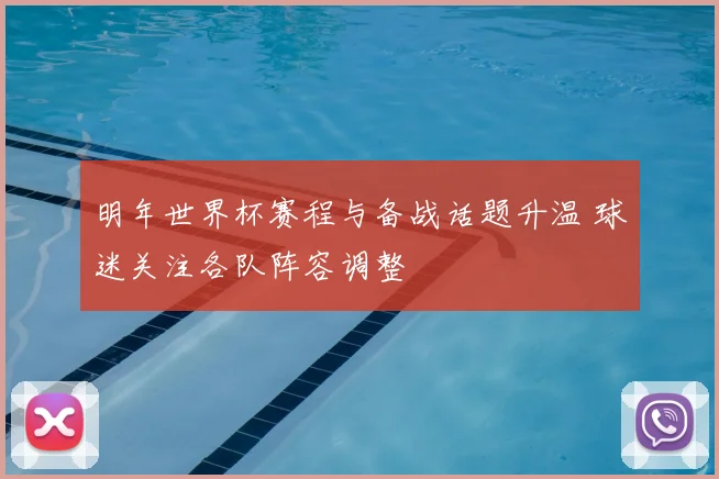 明年世界杯赛程与备战话题升温 球迷关注各队阵容调整