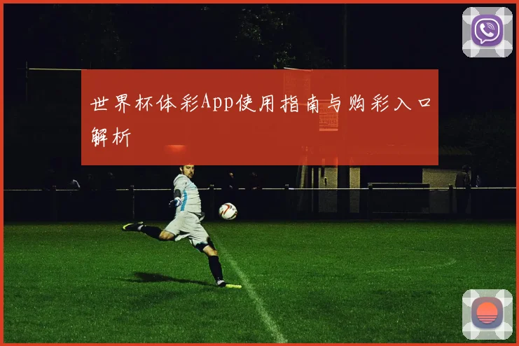 世界杯体彩App使用指南与购彩入口解析