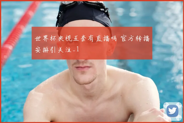 世界杯央视五套有直播吗 官方转播安排引关注_1