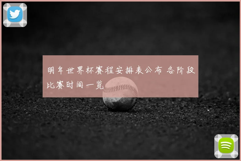 明年世界杯赛程安排表公布 各阶段比赛时间一览