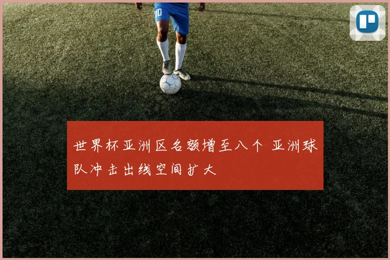 世界杯亚洲区名额增至八个 亚洲球队冲击出线空间扩大