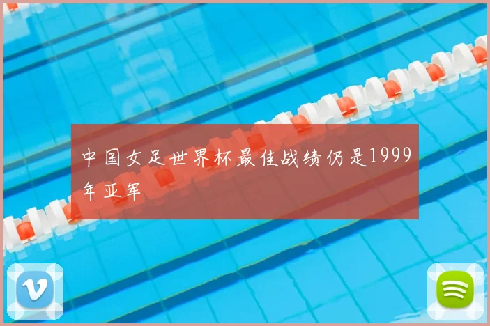 中国女足世界杯最佳战绩仍是1999年亚军