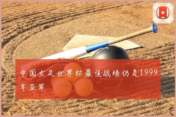 中国女足世界杯最佳战绩仍是1999年亚军