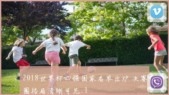 2018世界杯四强国家名单出炉 决赛圈格局清晰可见_1